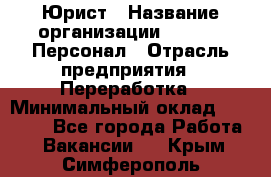 Юрист › Название организации ­ V.I.P.-Персонал › Отрасль предприятия ­ Переработка › Минимальный оклад ­ 30 000 - Все города Работа » Вакансии   . Крым,Симферополь